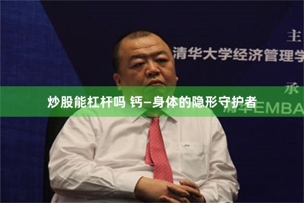 炒股能杠杆吗 钙—身体的隐形守护者