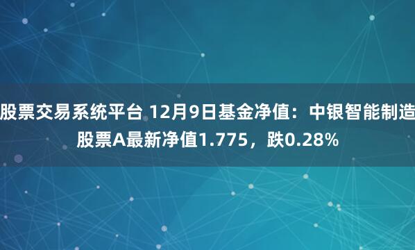 股票交易系统平台 12月9日基金净值：中银智能制造股票A最新净值1.775，跌0.28%