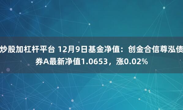 炒股加杠杆平台 12月9日基金净值：创金合信尊泓债券A最新净值1.0653，涨0.02%