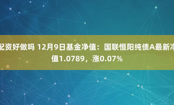 配资好做吗 12月9日基金净值：国联恒阳纯债A最新净值1.0789，涨0.07%