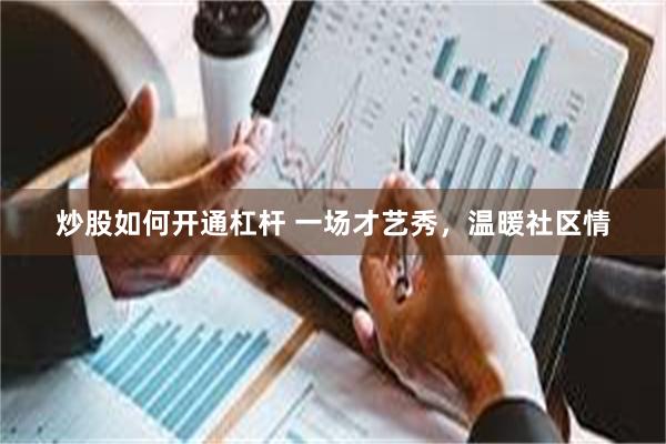 炒股如何开通杠杆 一场才艺秀，温暖社区情