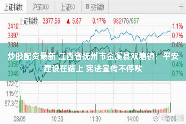 炒股配资最新 江西省抚州市金溪县双塘镇：平安建设在路上 宪法宣传不停歇