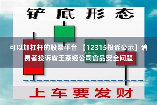 可以加杠杆的股票平台 【12315投诉公示】消费者投诉霸王茶姬公司食品安全问题