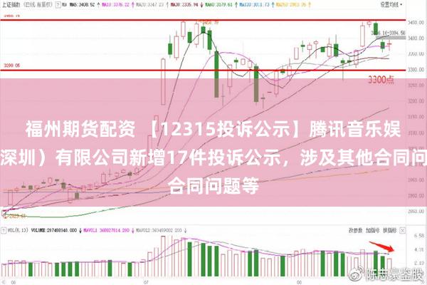 福州期货配资 【12315投诉公示】腾讯音乐娱乐（深圳）有限公司新增17件投诉公示，涉及其他合同问题等