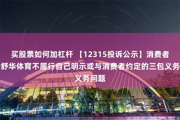 买股票如何加杠杆 【12315投诉公示】消费者投诉舒华体育不履行自己明示或与消费者约定的三包义务问题