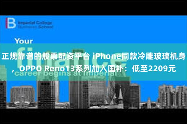 正规靠谱的股票配资平台 iPhone同款冷雕玻璃机身，OPPO Reno13系列加入国补：低至2209元