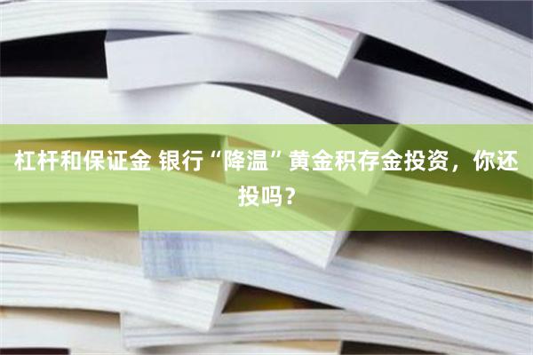 杠杆和保证金 银行“降温”黄金积存金投资，你还投吗？