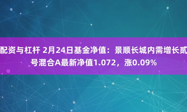 配资与杠杆 2月24日基金净值：景顺长城内需增长贰号混合A最新净值1.072，涨0.09%